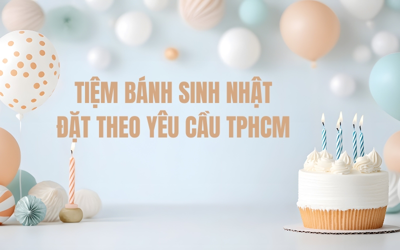 tiệm bánh sinh nhật đặt theo yêu cầu tphcm